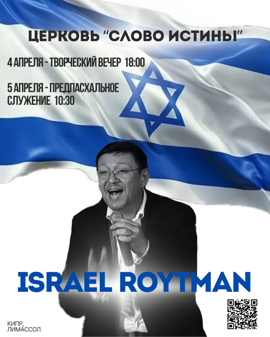 Творческий вечер 4 апреля 2026 в 18:00 и Пасхальное служение 5 апреля 2026 в 10:30 с Israel Roytman в церкви «Слово Истины». Творчий вечір 4 квітня 2026 о 18:00 та Великоднє служіння 5 квітня 2026 о 10:30 з Israel Roytman у церкві «Слово Істини». Seară creativă pe 4 aprilie 2026 la 18:00 și serviciu de Paște pe 5 aprilie 2026 la 10:30 cu Israel Roytman la biserica «Cuvântul Adevărului». Δημιουργική βραδιά στις 4 Απριλίου 2026 στις 18:00 και Πασχαλινή λατρεία στις 5 Απριλίου 2026 στις 10:30 με τον Israel Roytman στην εκκλησία «Λόγος της Αλήθειας». Творческа вечер на 4 април 2026 г. в 18:00 и Великденско богослужение на 5 април 2026 г. в 10:30 с Israel Roytman в църква «Слово на Истината». Ստեղծագործական երեկո 2026թ. ապրիլի 4-ին ժամը 18:00-ին և Զատկի ծառայություն ապրիլի 5-ին ժամը 10:30-ին Israel Roytman-ի մասնակցությամբ «Ճշմարտության Խոսք» եկեղեցում։ შემოქმედებითი საღამო 4 აპრილს 2026 წელს 18:00 საათზე და სააღდგომო მსახურება 5 აპრილს 2026 წელს 10:30 საათზე Israel Roytman-ის მონაწილეობით ეკლესიაში «სიტყვა ჭეშმარიტებისა».