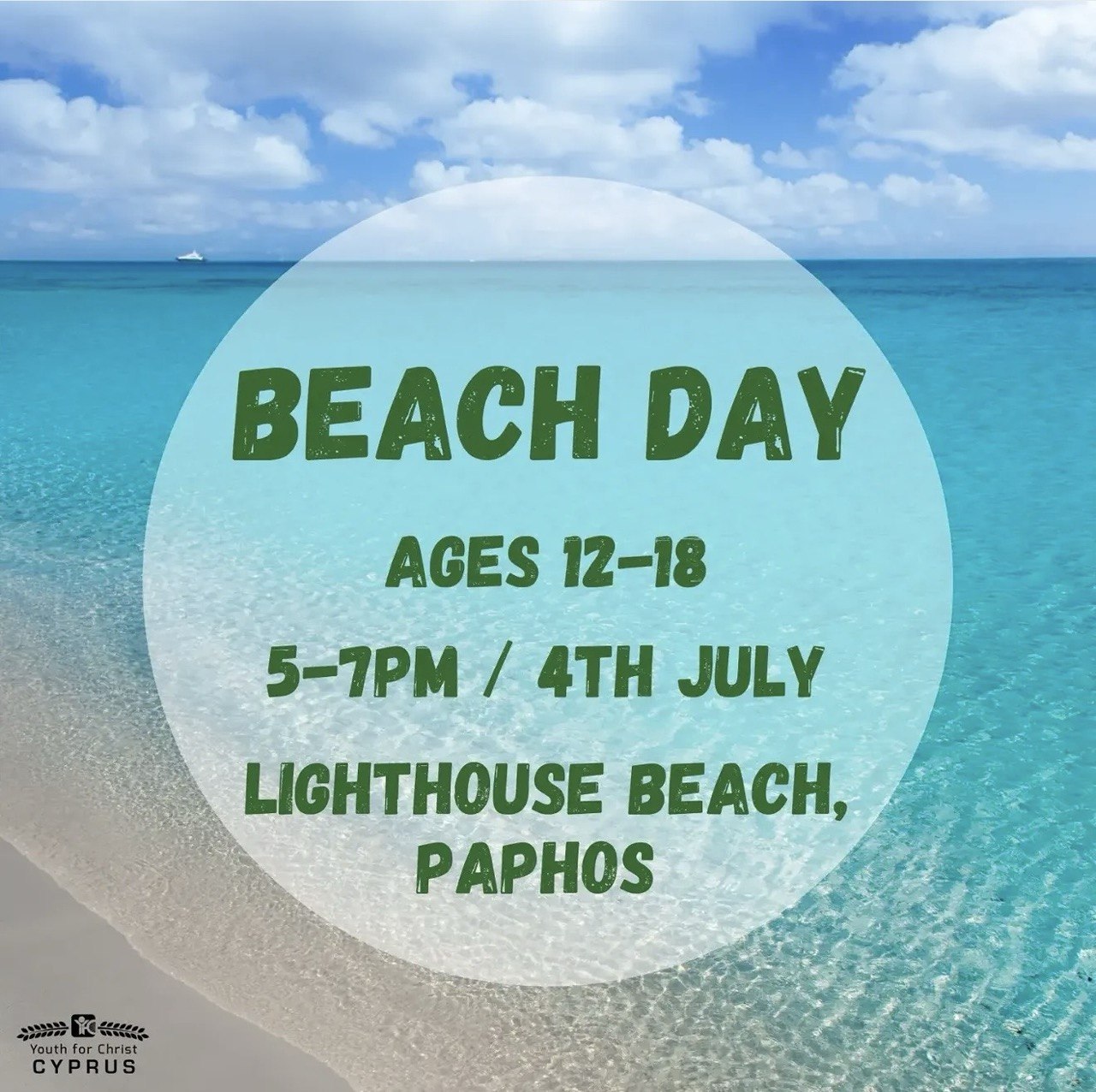 Teen Beach Day announcement by Youth for Christ Cyprus featuring a turquoise sea background with event details for teenagers aged 12–18 at Lighthouse Beach, Paphos on 4 July from 5:00 PM to 7:00 PM. Русский Афиша молодежного пляжного дня от Youth for Christ Cyprus на фоне бирюзового моря с информацией о встрече для подростков 12–18 лет на пляже Lighthouse Beach в Пафосе 4 июля с 17:00 до 19:00. Ελληνικά Αφίσα για το Beach Day της Youth for Christ Cyprus με φόντο τη γαλάζια θάλασσα και πληροφορίες για συνάντηση εφήβων 12–18 ετών στην παραλία Lighthouse Beach της Πάφου στις 4 Ιουλίου, από τις 17:00 έως τις 19:00. العربية ملصق ليوم الشاطئ من Youth for Christ Cyprus بخلفية البحر الفيروزي، يدعو المراهقين من عمر 12 إلى 18 سنة للقاء في شاطئ لايتهاوس بمدينة بافوس يوم 4 يوليو من الساعة 5:00 حتى 7:00 مساءً. Türkçe Turkuaz deniz manzarası üzerinde Youth for Christ Cyprus tarafından düzenlenen, 12–18 yaş arası gençler için 4 Temmuz saat 17:00–19:00 arasında Paphos Lighthouse Beach'te gerçekleşecek Beach Day etkinliğinin afişi. Filipino Poster ng Beach Day ng Youth for Christ Cyprus na may tanawin ng malinaw na dagat, para sa mga kabataang edad 12–18, gaganapin sa Lighthouse Beach, Paphos sa Hulyo 4 mula 5:00 PM hanggang 7:00 PM.
