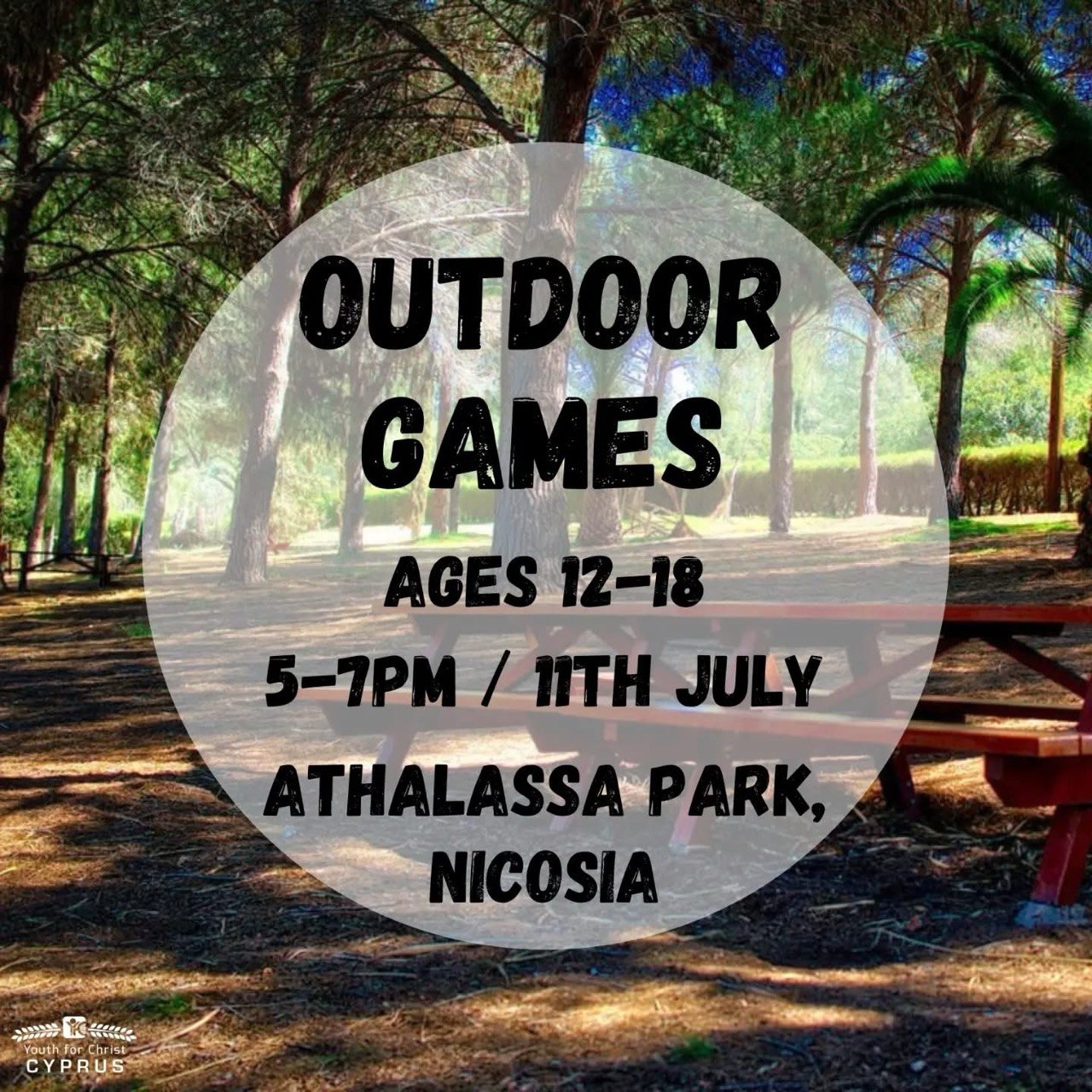 Teenagers are invited to an Outdoor Games event for ages 12–18 at Athalassa Park in Nicosia on 11 July from 5 PM to 7 PM. Ελληνικά Πρόσκληση για υπαίθρια παιχνίδια για εφήβους ηλικίας 12–18 ετών στο Πάρκο Αθαλάσσας στη Λευκωσία στις 11 Ιουλίου, από τις 5:00 έως τις 7:00 μ.μ. Русский Приглашение на мероприятие с подвижными играми на свежем воздухе для подростков 12–18 лет в парке Аталасса в Никосии 11 июля с 17:00 до 19:00. العربية دعوة للمراهقين من عمر 12 إلى 18 سنة للمشاركة في ألعاب خارجية في منتزه أثالاسا في نيقوسيا يوم 11 يوليو من الساعة 5 حتى 7 مساءً. Filipino Paanyaya para sa Outdoor Games para sa mga kabataang edad 12–18 sa Athalassa Park, Nicosia, sa Hulyo 11 mula 5:00 PM hanggang 7:00 PM. Español Invitación para participar en una tarde de juegos al aire libre para jóvenes de 12 a 18 años en Athalassa Park, Nicosia, el 11 de julio de 5:00 p. m. a 7:00 p. m. Deutsch Einladung zu Outdoor-Spielen für Jugendliche im Alter von 12 bis 18 Jahren am 11. Juli von 17:00 bis 19:00 Uhr im Athalassa Park in Nikosia. Română Invitație la jocuri în aer liber pentru adolescenți cu vârste între 12 și 18 ani, pe 11 iulie, între orele 17:00 și 19:00, în Parcul Athalassa din Nicosia.