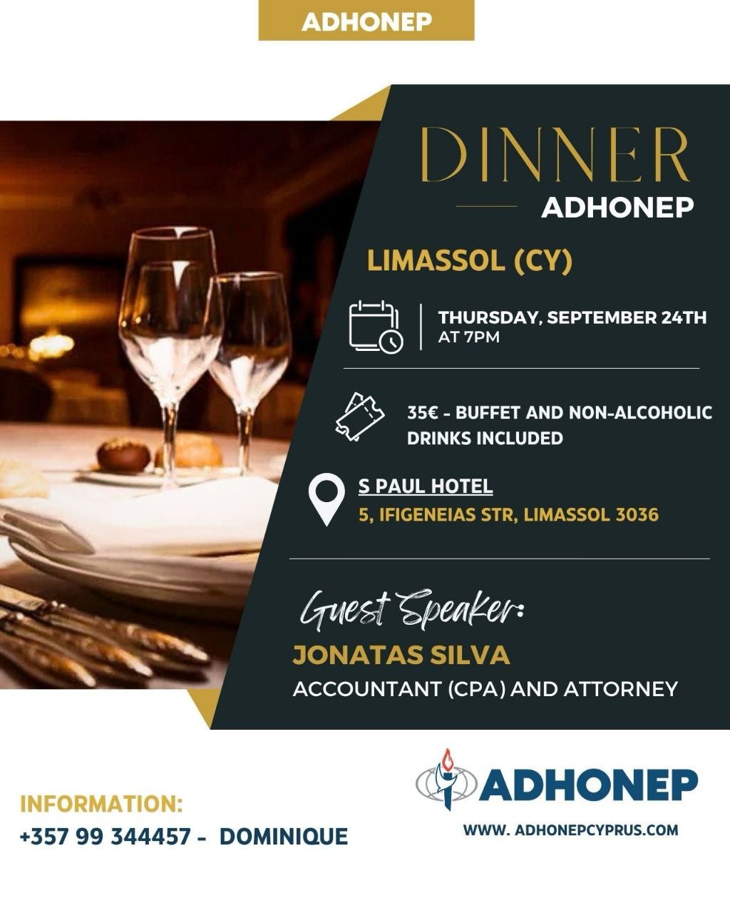 ADHONEP Dinner in Limassol, Cyprus, on 24 September 2026 at 7 PM at S Paul Hotel, with guest speaker Jonatas Silva, CPA and attorney. Ужин ADHONEP в Лимасоле, Кипр, 24 сентября 2026 года в 19:00 в S Paul Hotel с приглашённым спикером Джонатасом Силвой, бухгалтером CPA и юристом. Вечеря на ADHONEP в Лимасол, Кипър, на 24 септември 2026 г. от 19:00 ч. в S Paul Hotel с гост-лектор Джонатас Силва, CPA счетоводител и адвокат. Δείπνο της ADHONEP στη Λεμεσό, Κύπρος, στις 24 Σεπτεμβρίου 2026 στις 19:00 στο S Paul Hotel, με προσκεκλημένο ομιλητή τον Jonatas Silva, λογιστή CPA και δικηγόρο. ADHONEP Dinner sa Limassol, Cyprus, sa Setyembre 24, 2026 nang 7 PM sa S Paul Hotel, kasama ang guest speaker na si Jonatas Silva, CPA accountant at attorney. लिमासोल, साइप्रस में 24 सितंबर 2026 को शाम 7 बजे S Paul Hotel में ADHONEP डिनर, अतिथि वक्ता Jonatas Silva, CPA अकाउंटेंट और वकील के साथ। Вечеря ADHONEP у Лімасолі, Кіпр, 24 вересня 2026 року о 19:00 у S Paul Hotel із запрошеним спікером Джонатасом Сілвою, бухгалтером CPA та юристом. عشاء ADHONEP في ليماسول، قبرص، في 24 سبتمبر 2026 الساعة 7 مساءً في فندق S Paul Hotel، مع المتحدث الضيف Jonatas Silva، محاسب CPA ومحامٍ.