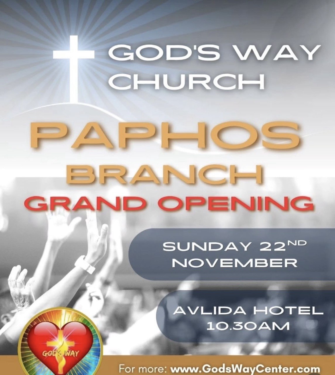 God's Way Church Paphos Branch Grand Opening on 22 November 2026 at 10:30 AM at Avlida Hotel, Tombs of the Kings Avenue, Paphos, Cyprus. Торжественное открытие нового филиала церкви God's Way Church в Пафосе 22 ноября 2026 года в 10:30 в отеле Avlida, проспект Гробниц царей, Пафос, Кипр. Тържествено откриване на новия клон на God's Way Church в Пафос на 22 ноември 2026 г. от 10:30 ч. в хотел Avlida, булевард „Гробниците на царете“, Пафос, Кипър. Επίσημα εγκαίνια του νέου παραρτήματος της God's Way Church στην Πάφο, στις 22 Νοεμβρίου 2026, στις 10:30 π.μ., στο ξενοδοχείο Avlida, στη Λεωφόρο Τάφων των Βασιλέων, Πάφος, Κύπρος. Grand opening ng bagong sangay ng God's Way Church sa Paphos sa Nobyembre 22, 2026, alas-10:30 ng umaga sa Avlida Hotel, Tombs of the Kings Avenue, Paphos, Cyprus. गॉड्स वे चर्च की पाफोस शाखा का भव्य उद्घाटन 22 नवंबर 2026 को सुबह 10:30 बजे एवलिडा होटल, टॉम्ब्स ऑफ द किंग्स एवेन्यू, पाफोस, साइप्रस में होगा। Урочисте відкриття нового осередку God's Way Church у Пафосі 22 листопада 2026 року о 10:30 у готелі Avlida, проспект Гробниць царів, Пафос, Кіпр. الافتتاح الكبير لفرع كنيسة God's Way Church الجديد في بافوس يوم 22 نوفمبر 2026 الساعة 10:30 صباحًا في فندق أفليدا، شارع مقابر الملوك، بافوس، قبرص.