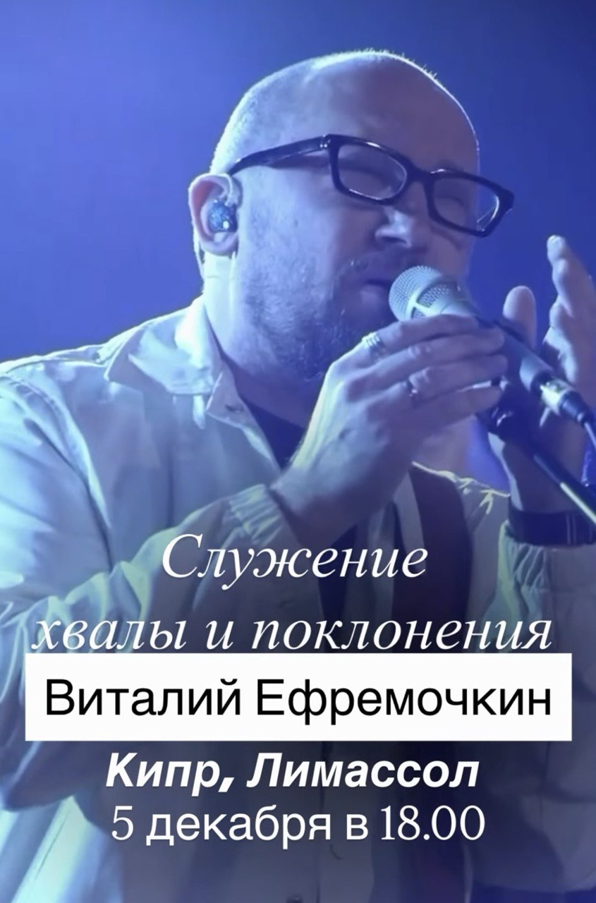 EN: Worship and praise service with Vitaliy Efremochkin in Limassol, Cyprus, on December 5, 2026, at 18:00. Event poster featuring the worship leader singing into a microphone. RU: Служение хвалы и поклонения с Виталием Ефремочкиным в Лимассоле, Кипр, 5 декабря 2026 года в 18:00. На афише изображён Виталий Ефремочкин во время прославления. BG: Богослужение на хваление и поклонение с Виталий Ефремочкин в Лимасол, Кипър, на 5 декември 2026 г. от 18:00 ч. Плакатът показва изпълнителя по време на прослава. EL: Συνάθροιση δοξολογίας και λατρείας με τον Βιτάλι Εφρεμότσκιν στη Λεμεσό, Κύπρος, στις 5 Δεκεμβρίου 2026, στις 18:00. Η αφίσα απεικονίζει τον Βιτάλι να ψάλλει κρατώντας μικρόφωνο. FIL: Pagtitipon ng pagpupuri at pagsamba kasama si Vitaliy Efremochkin sa Limassol, Cyprus, sa Disyembre 5, 2026, alas-6 ng gabi. Makikita sa poster ang mang-aawit habang nagpupuri sa Diyos. HI: 5 दिसंबर 2026 को शाम 6 बजे लिमासोल, साइप्रस में विटाली एफ्रेमोचकिन के साथ स्तुति और आराधना सभा। पोस्टर में विटाली माइक्रोफ़ोन के साथ आराधना करते दिखाई दे रहे हैं। UK: Служіння хвали та поклоніння з Віталієм Єфремочкіним у Лімасолі, Кіпр, 5 грудня 2026 року о 18:00. На афіші зображено Віталія під час прославлення з мікрофоном. AR: أمسية تسبيح وعبادة مع فيتالي إفريموشكين في ليماسول، قبرص، يوم 5 ديسمبر 2026 الساعة 18:00. يُظهر الملصق فيتالي وهو يسبّح الله ممسكًا بميكروفون.